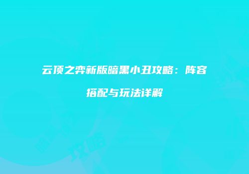 云顶之弈新版暗黑小丑攻略：阵容搭配与玩法详解