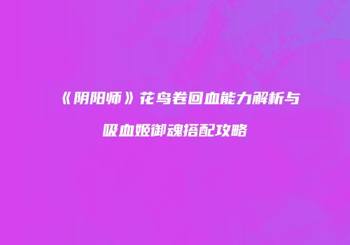 《阴阳师》花鸟卷回血能力解析与吸血姬御魂搭配攻略