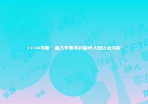 FF14攻略：加入军团与吟游诗人知识点详解