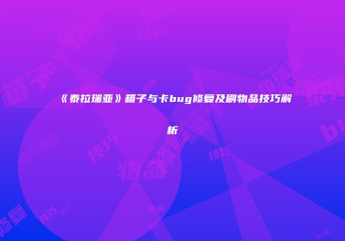 《泰拉瑞亚》箱子与卡bug修复及刷物品技巧解析