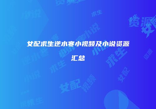 女配求生逆水寒小视频及小说资源汇总