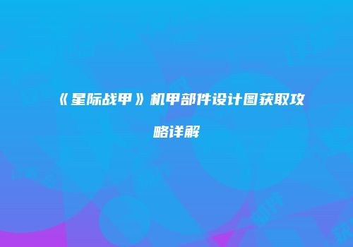 《星际战甲》机甲部件设计图获取攻略详解