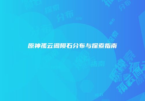 原神孤云阁陨石分布与探索指南