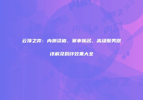云顶之弈：内测资格、赛事报名、高级服务器详解及羁绊效果大全