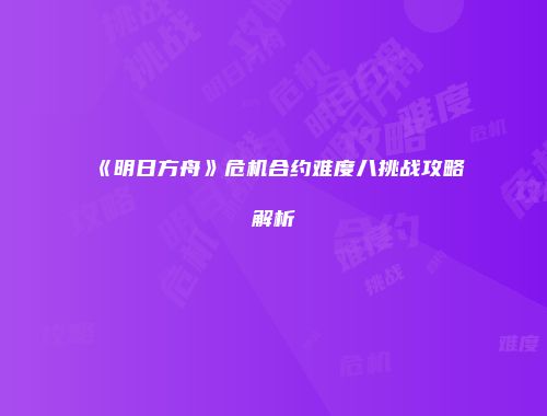 《明日方舟》危机合约难度八挑战攻略解析