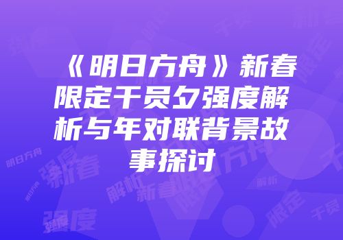 《明日方舟》新春限定干员夕强度解析与年对联背景故事探讨