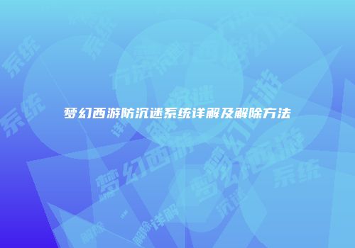 梦幻西游防沉迷系统详解及解除方法