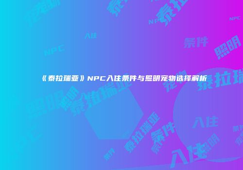 《泰拉瑞亚》NPC入住条件与照明宠物选择解析