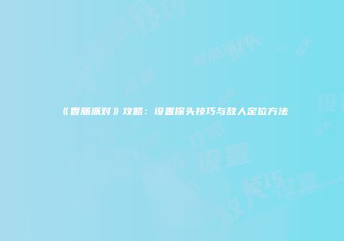 《香肠派对》攻略：设置探头技巧与敌人定位方法