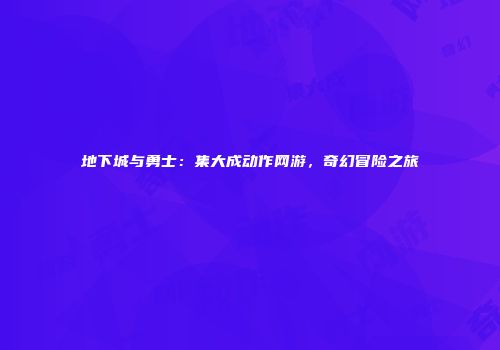 地下城与勇士：集大成动作网游，奇幻冒险之旅