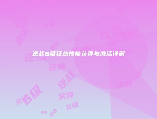 逆战6级狂热技能获得与激活详解