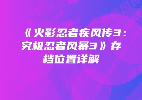 《火影忍者疾风传3：究极忍者风暴3》存档位置详解