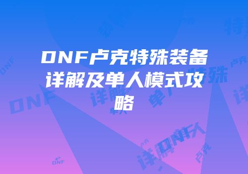 DNF卢克特殊装备详解及单人模式攻略