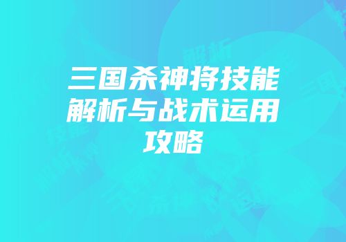 三国杀神将技能解析与战术运用攻略