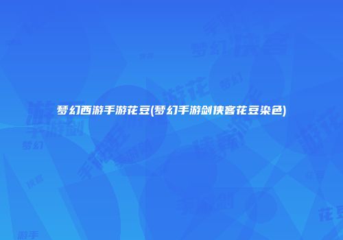 梦幻西游手游花豆(梦幻手游剑侠客花豆染色)