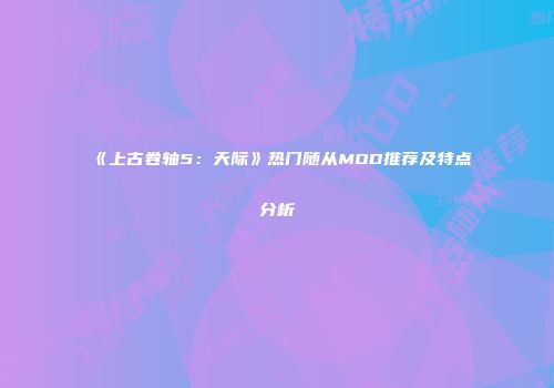 《上古卷轴5：天际》热门随从MOD推荐及特点分析