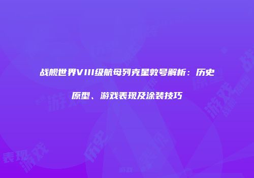 战舰世界VIII级航母列克星敦号解析：历史原型、游戏表现及涂装技巧
