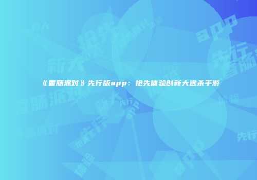 《香肠派对》先行版app：抢先体验创新大逃杀手游