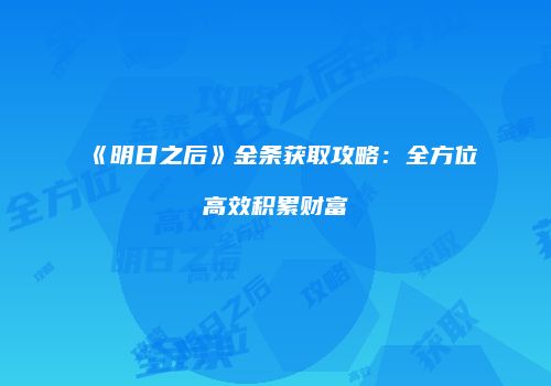 《明日之后》金条获取攻略：全方位高效积累财富