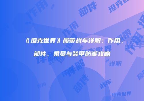 《坦克世界》履带战车详解：作用、部件、乘员与装甲防御攻略