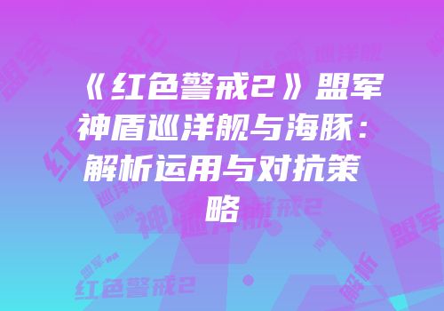 《红色警戒2》盟军神盾巡洋舰与海豚：解析运用与对抗策略