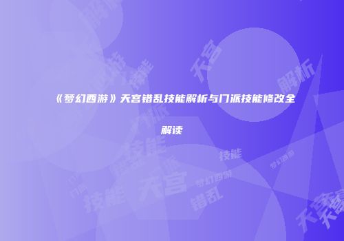 《梦幻西游》天宫错乱技能解析与门派技能修改全解读