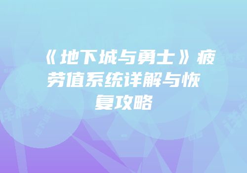 《地下城与勇士》疲劳值系统详解与恢复攻略