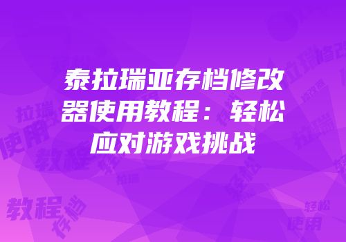 泰拉瑞亚存档修改器使用教程：轻松应对游戏挑战