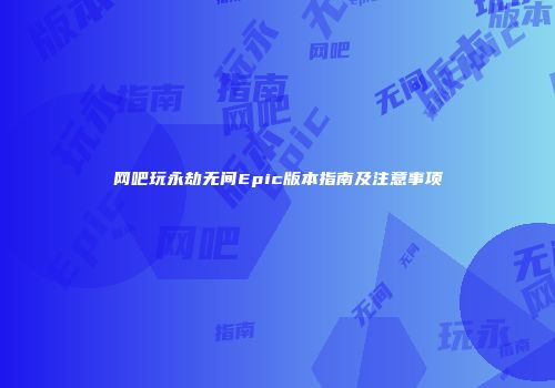 网吧玩永劫无间Epic版本指南及注意事项