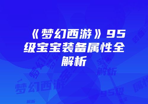 《梦幻西游》95级宝宝装备属性全解析