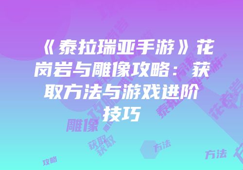 《泰拉瑞亚手游》花岗岩与雕像攻略：获取方法与游戏进阶技巧