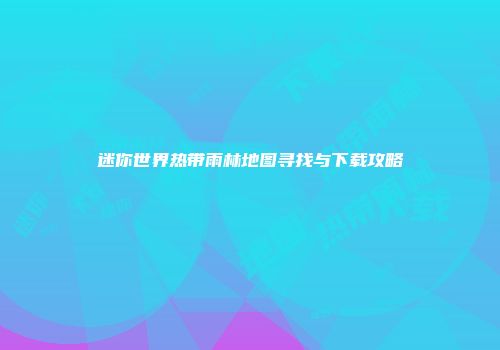 迷你世界热带雨林地图寻找与下载攻略