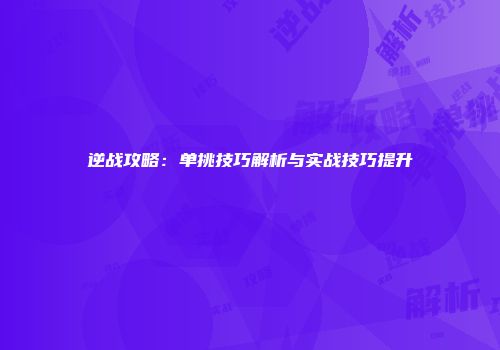 逆战攻略：单挑技巧解析与实战技巧提升