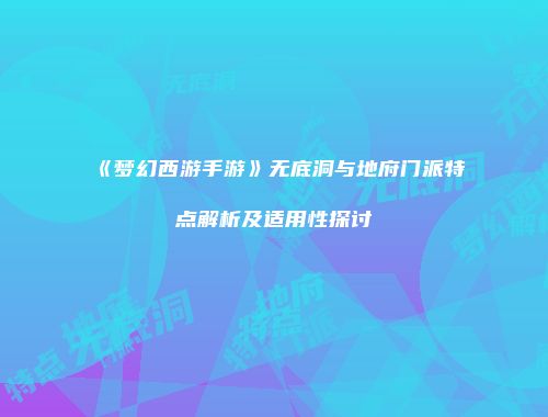 《梦幻西游手游》无底洞与地府门派特点解析及适用性探讨