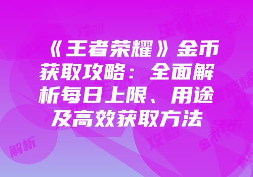 《王者荣耀》金币获取攻略：全面解析每日上限、用途及高效获取方法