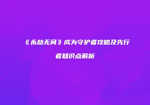 《永劫无间》成为守护者攻略及先行者知识点解析
