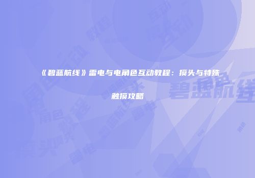 《碧蓝航线》雷电与电角色互动教程：摸头与特殊触摸攻略