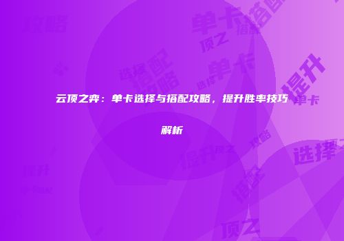 云顶之弈：单卡选择与搭配攻略，提升胜率技巧解析