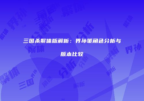 三国杀繁体版解析：界孙策角色分析与版本比较