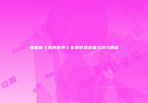 电脑版《我的世界》全屏游戏设置与技巧解析