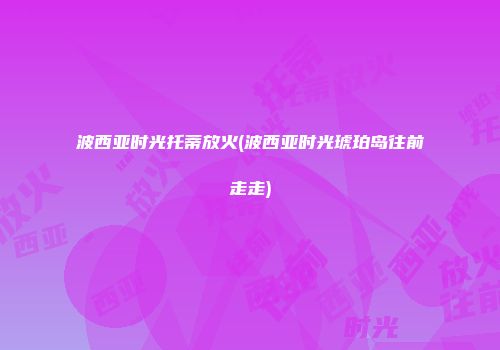 波西亚时光托蒂放火(波西亚时光琥珀岛往前走走)