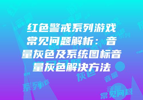 红色警戒系列游戏常见问题解析：音量灰色及系统图标音量灰色解决方法