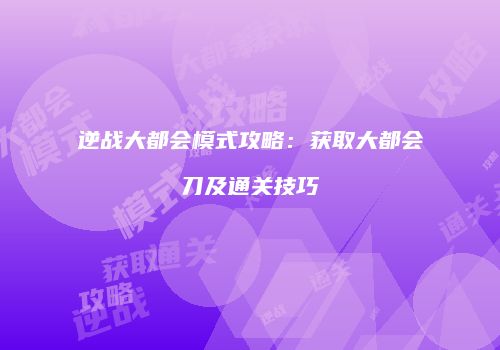 逆战大都会模式攻略：获取大都会刀及通关技巧