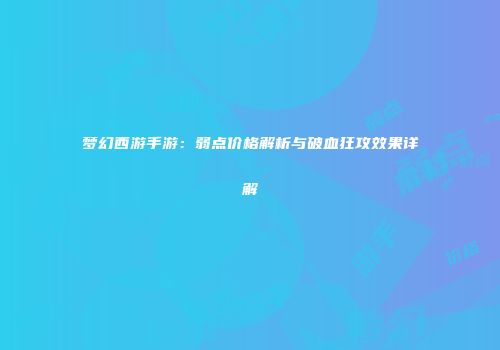 梦幻西游手游：弱点价格解析与破血狂攻效果详解