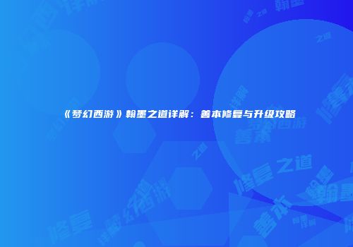《梦幻西游》翰墨之道详解：善本修复与升级攻略