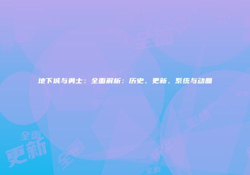 地下城与勇士：全面解析：历史、更新、系统与动画