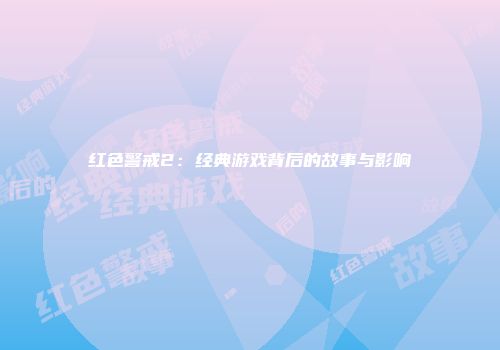 红色警戒2：经典游戏背后的故事与影响