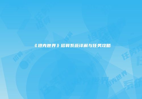 《坦克世界》招募系统详解与任务攻略