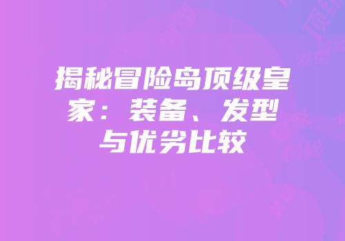 揭秘冒险岛顶级皇家：装备、发型与优劣比较