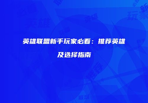 英雄联盟新手玩家必看：推荐英雄及选择指南